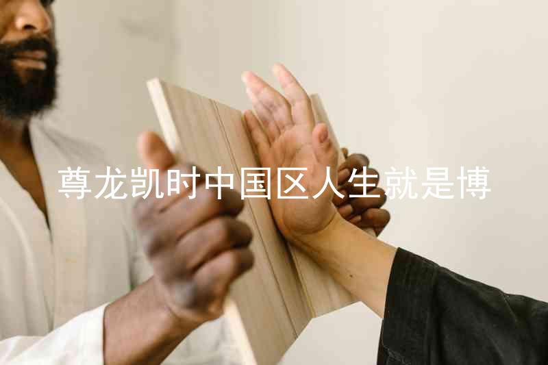 尊龙凯时中国区人生就是博