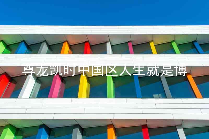 尊龙凯时中国区人生就是博